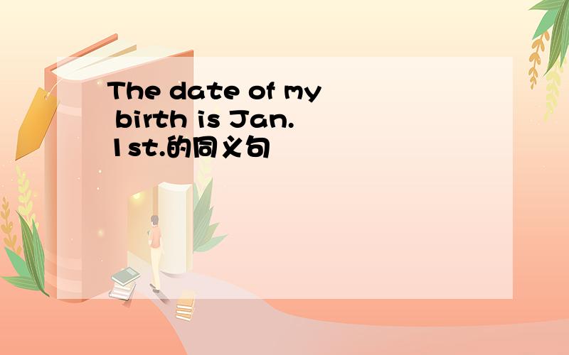 The date of my birth is Jan.1st.的同义句