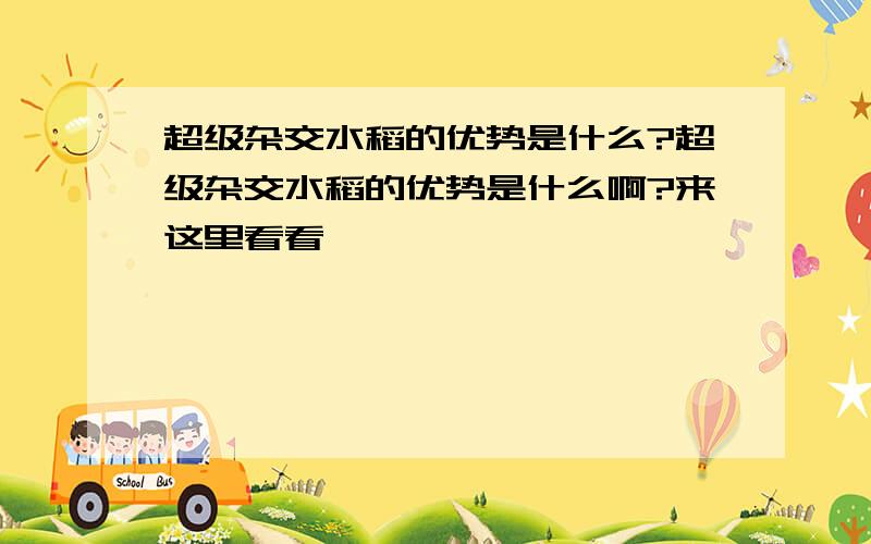 超级杂交水稻的优势是什么?超级杂交水稻的优势是什么啊?来这里看看