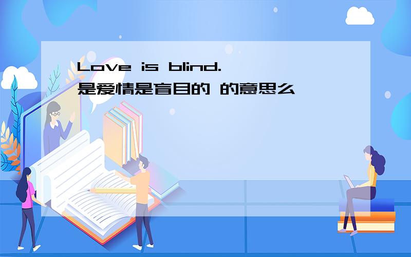 Love is blind.是爱情是盲目的 的意思么