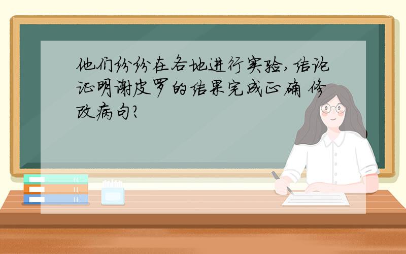 他们纷纷在各地进行实验,结论证明谢皮罗的结果完成正确 修改病句?