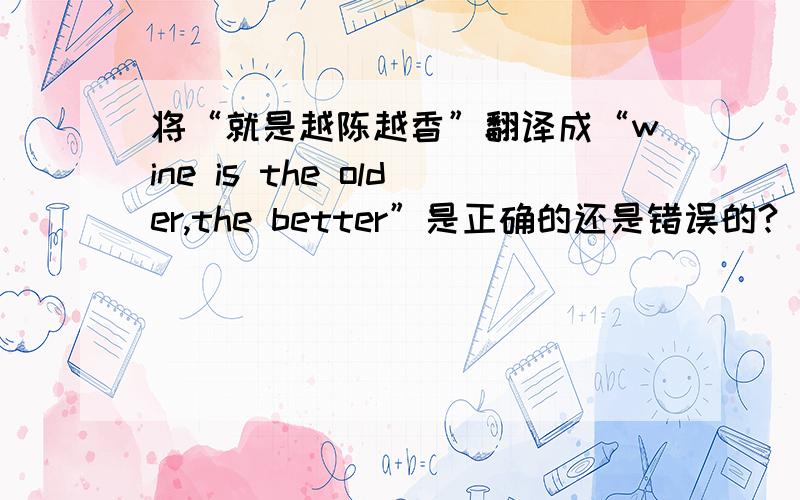 将“就是越陈越香”翻译成“wine is the older,the better”是正确的还是错误的?