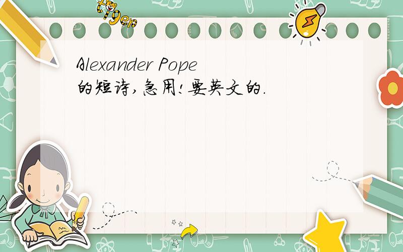 Alexander Pope的短诗,急用!要英文的.