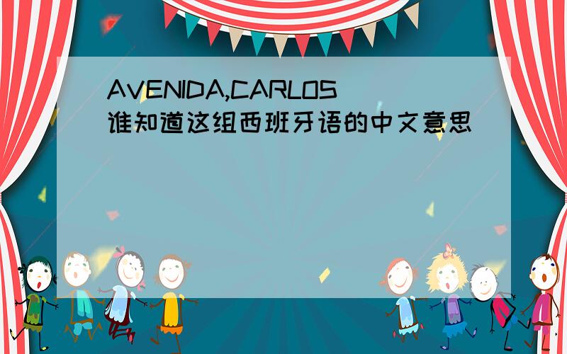 AVENIDA,CARLOS谁知道这组西班牙语的中文意思