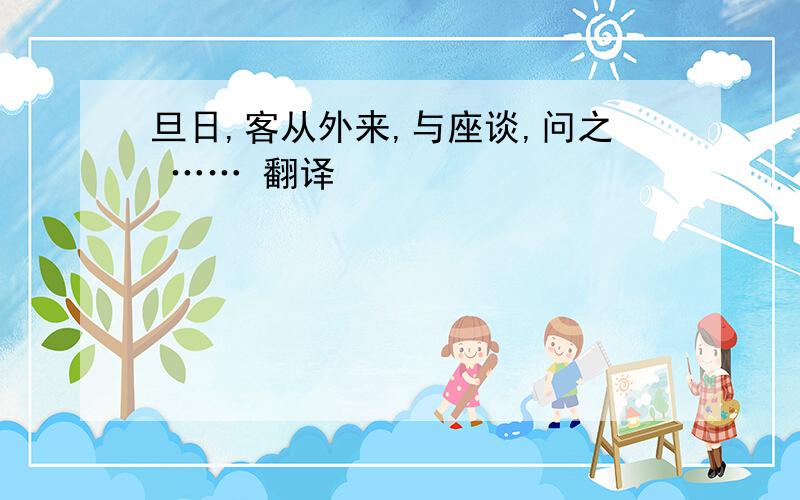 旦日,客从外来,与座谈,问之 …… 翻译