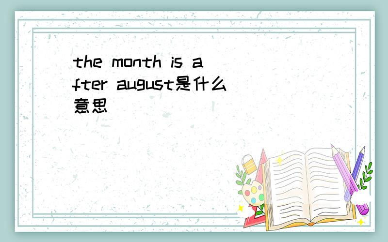 the month is after august是什么意思