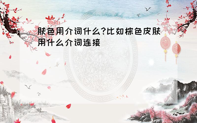 肤色用介词什么?比如棕色皮肤用什么介词连接