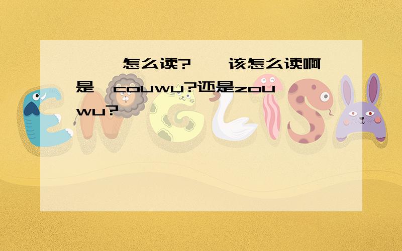 楱杌 怎么读?楱杌该怎么读啊是  couwu?还是zouwu?