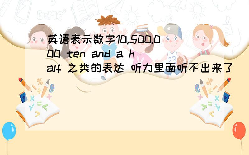 英语表示数字10,500,000 ten and a half 之类的表达 听力里面听不出来了