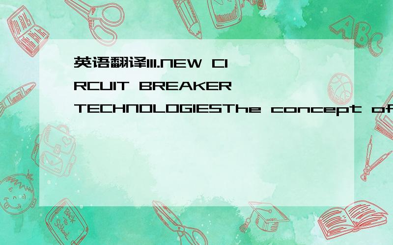 英语翻译III.NEW CIRCUIT BREAKER TECHNOLOGIESThe concept of a solid state circuit breaker is not new.Numerous attempts have been made at implementing power semiconductor-based breakers,but few have made a significant positive impact on power syste