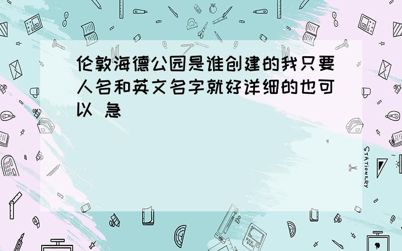 伦敦海德公园是谁创建的我只要人名和英文名字就好详细的也可以 急