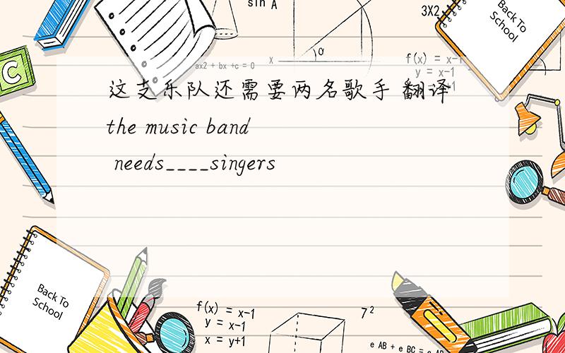 这支乐队还需要两名歌手 翻译the music band needs____singers