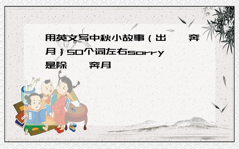 用英文写中秋小故事（出嫦娥奔月）50个词左右sorry,是除嫦娥奔月