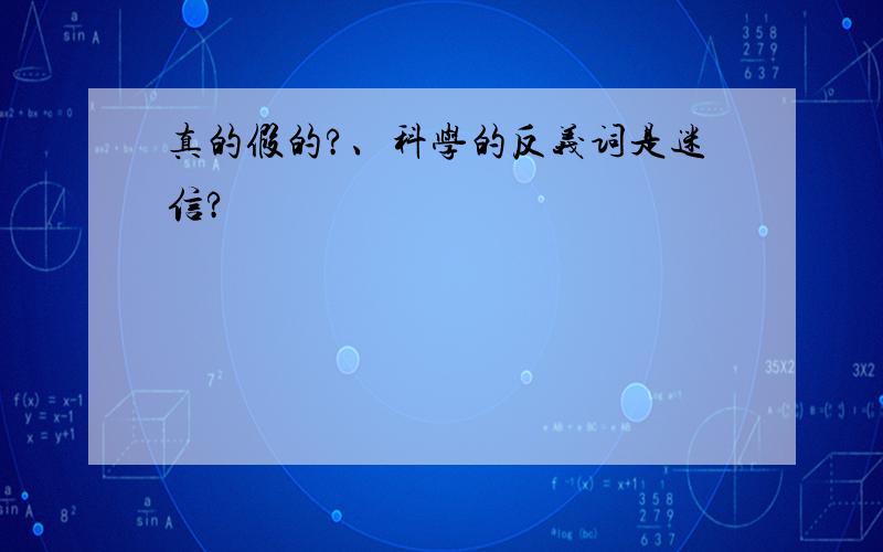 真的假的?、科学的反义词是迷信?