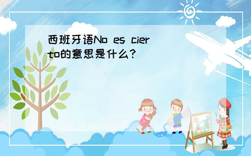 西班牙语No es cierto的意思是什么?