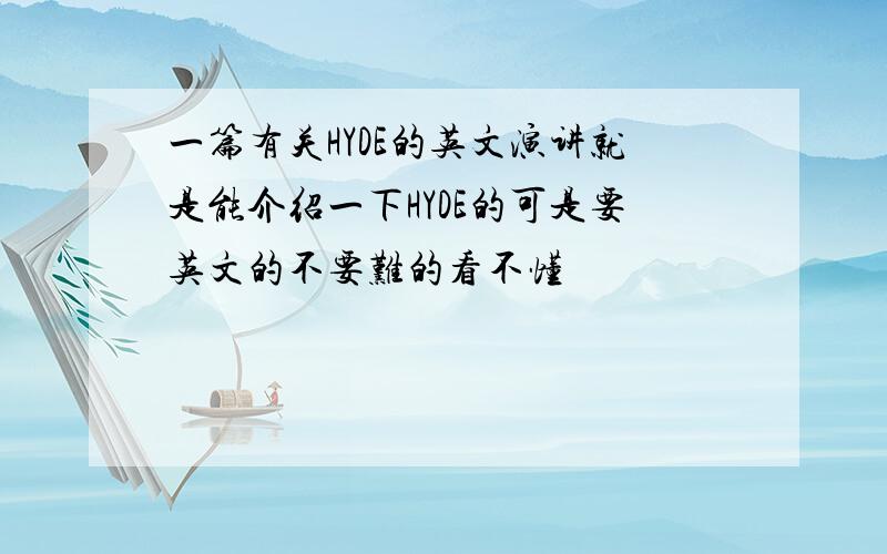 一篇有关HYDE的英文演讲就是能介绍一下HYDE的可是要英文的不要难的看不懂