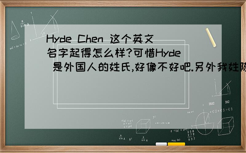 Hyde Chen 这个英文名字起得怎么样?可惜Hyde 是外国人的姓氏,好像不好吧.另外我姓陈.希望外语名字里包括一个“海”字.