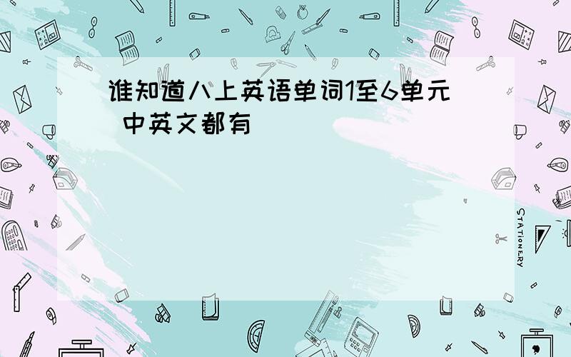 谁知道八上英语单词1至6单元 中英文都有