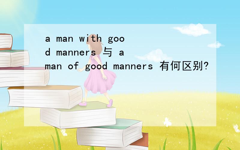 a man with good manners 与 a man of good manners 有何区别?