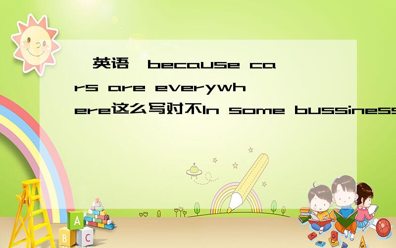 【英语】because cars are everywhere这么写对不In some bussiness street it is hard to find a place to park,because cars are every.这么说对不最后一个词是everywhere,呵呵，笔误