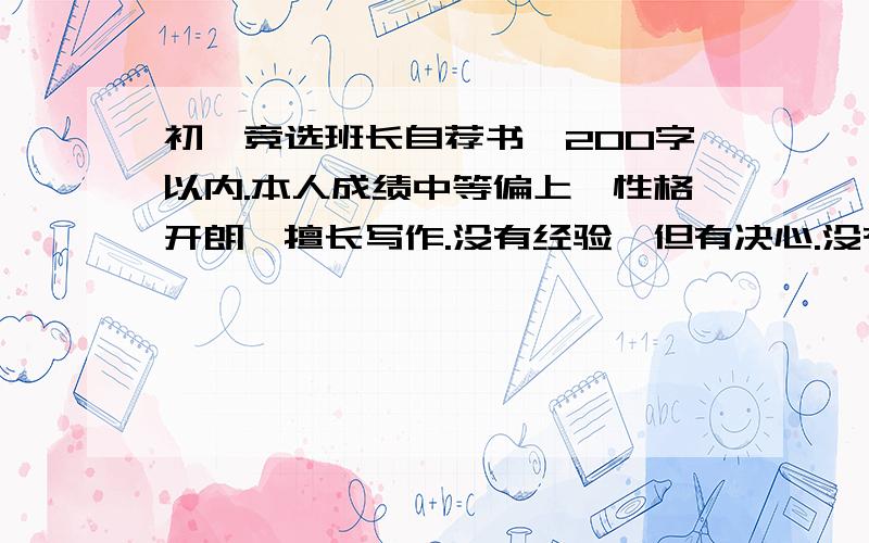 初一竞选班长自荐书,200字以内.本人成绩中等偏上,性格开朗,擅长写作.没有经验,但有决心.没有经验!从没有写过这类自荐书