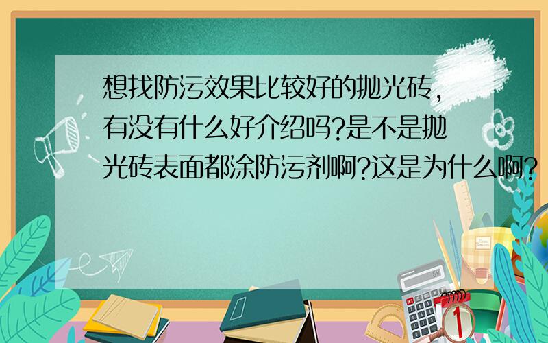 想找防污效果比较好的抛光砖,有没有什么好介绍吗?是不是抛光砖表面都涂防污剂啊?这是为什么啊?