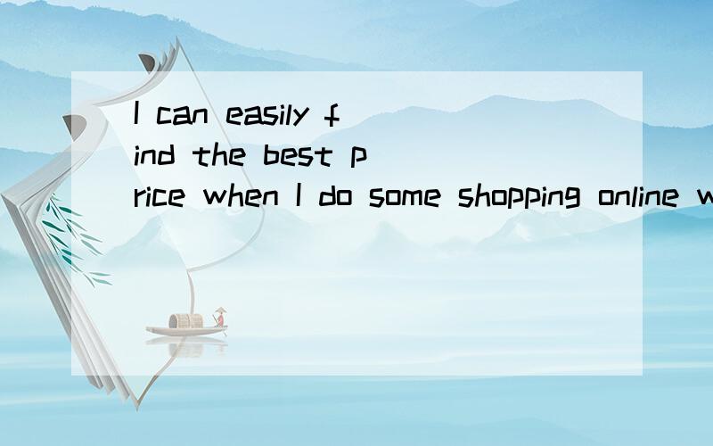 I can easily find the best price when I do some shopping online wi( )your Help