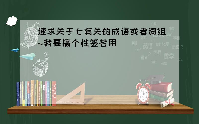 速求关于七有关的成语或者词组~我要搞个性签名用