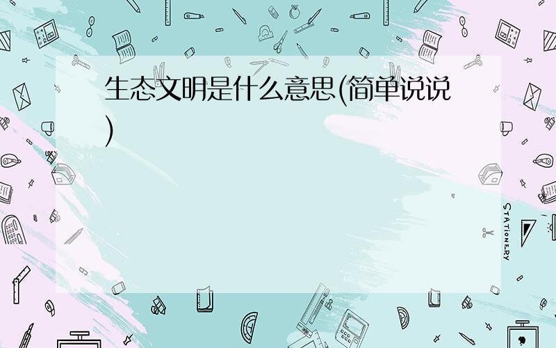 生态文明是什么意思(简单说说)