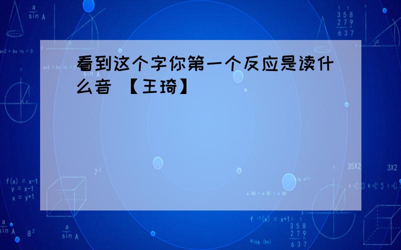 看到这个字你第一个反应是读什么音 【王琦】