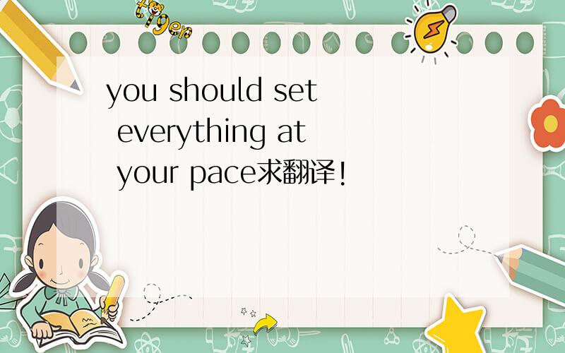 you should set everything at your pace求翻译!