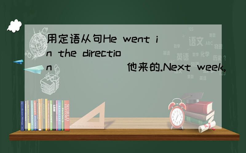 用定语从句He went in the direction ______他来的.Next week,________（你将在家里度过）,is coming.I've tried two pairs of shoes,________(都不适合我).