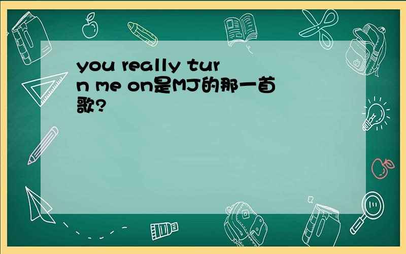 you really turn me on是MJ的那一首歌?