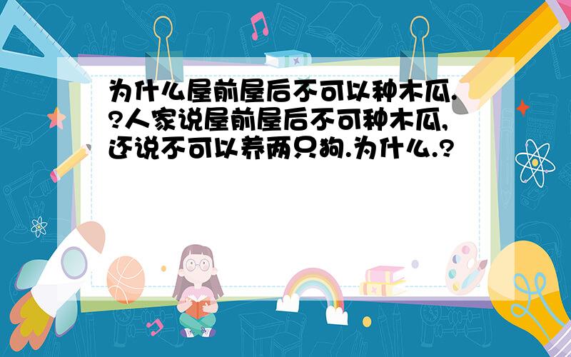 为什么屋前屋后不可以种木瓜.?人家说屋前屋后不可种木瓜,还说不可以养两只狗.为什么.?