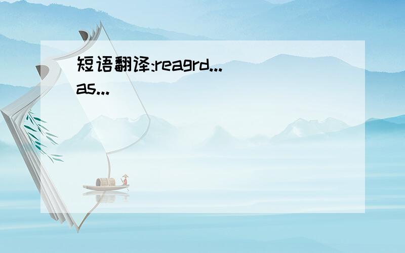 短语翻译:reagrd...as...