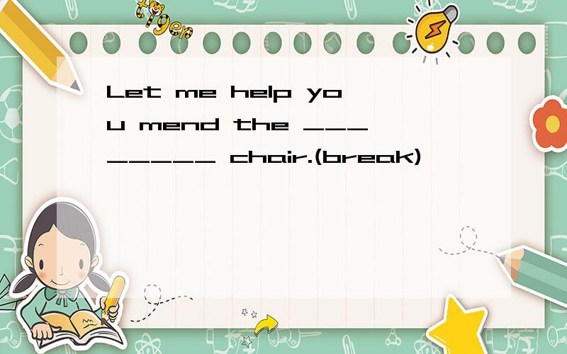 Let me help you mend the ________ chair.(break)