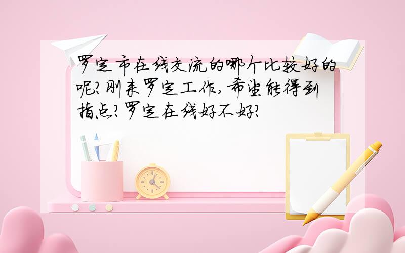 罗定市在线交流的哪个比较好的呢?刚来罗定工作,希望能得到指点?罗定在线好不好?