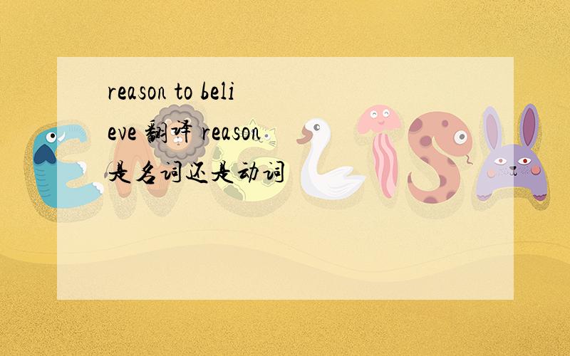 reason to believe 翻译 reason 是名词还是动词