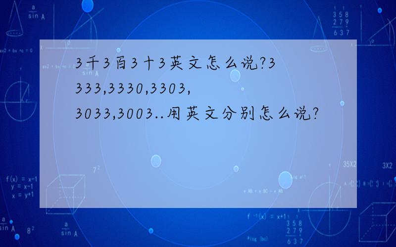 3千3百3十3英文怎么说?3333,3330,3303,3033,3003..用英文分别怎么说?