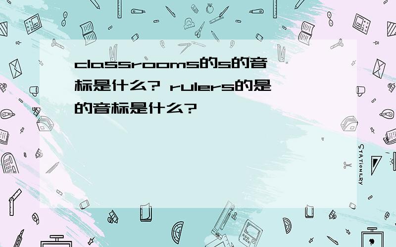 classrooms的s的音标是什么? rulers的是的音标是什么?