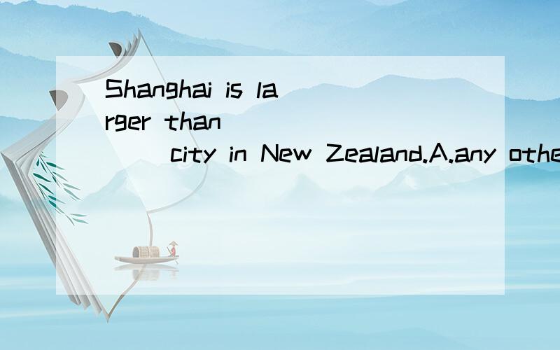 Shanghai is larger than ______ city in New Zealand.A.any other.B.other.C.all other.D ,any.