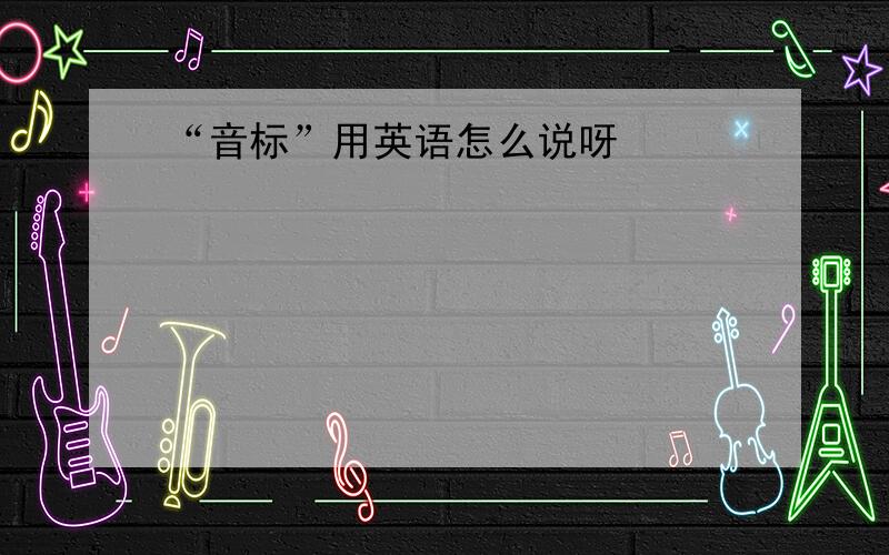 “音标”用英语怎么说呀