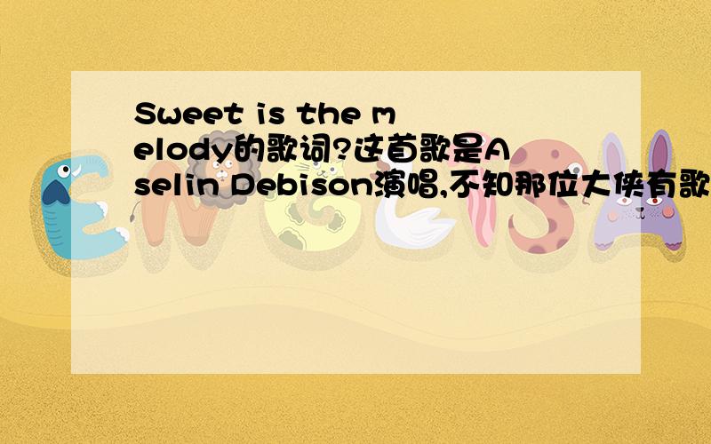 Sweet is the melody的歌词?这首歌是Aselin Debison演唱,不知那位大侠有歌词?