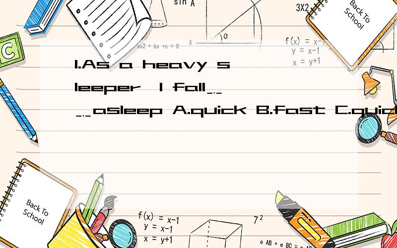 1.As a heavy sleeper,I fall﹎﹎asleep A.quick B.fast C.quickly D.soon2.He is their only child.Their first baby was born﹎﹎.A.dead B.died C.dying D.with death 3.My work is ﹎﹎ done.I will be right with you.A.hour after hour B.now and then C.mo