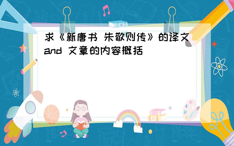 求《新唐书 朱敬则传》的译文and 文章的内容概括