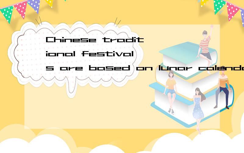 Chinese traditional festivals are based on lunar calendar.中文解释是什么.?