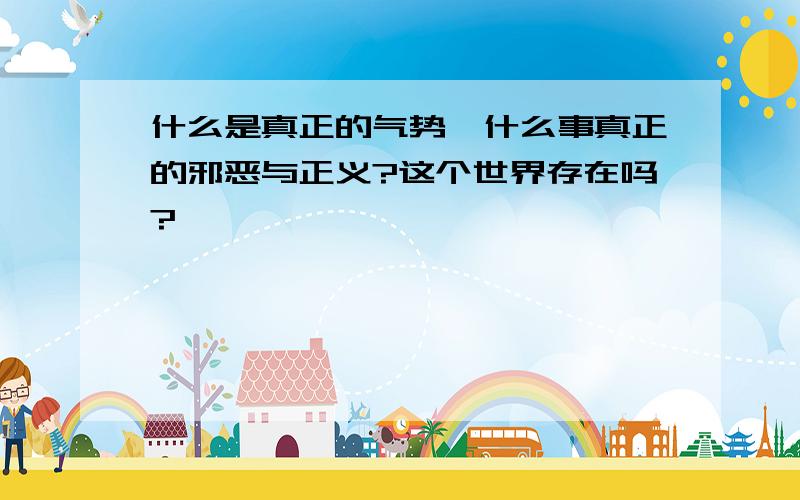 什么是真正的气势,什么事真正的邪恶与正义?这个世界存在吗?