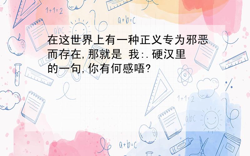 在这世界上有一种正义专为邪恶而存在,那就是 我:.硬汉里的一句,你有何感唔?