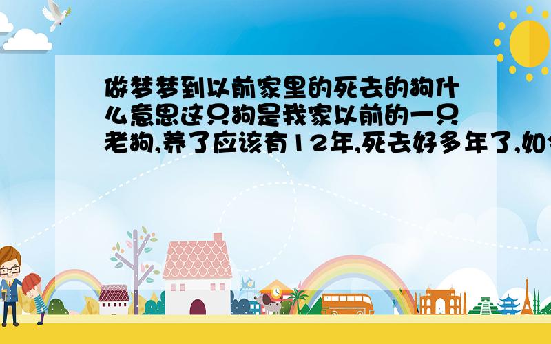 做梦梦到以前家里的死去的狗什么意思这只狗是我家以前的一只老狗,养了应该有12年,死去好多年了,如今有梦到是什么意思,而且梦到两次,不过两次时间隔了又一段时间