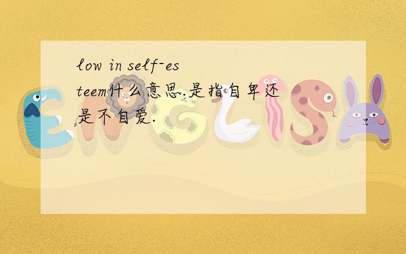 low in self-esteem什么意思.是指自卑还是不自爱.