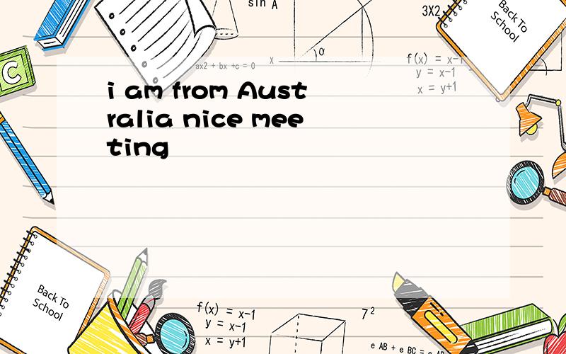 i am from Australia nice meeting